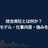 総合商社とは何か？ビジネスモデル・仕事内容・強みを完全解説